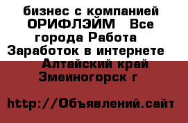 бизнес с компанией ОРИФЛЭЙМ - Все города Работа » Заработок в интернете   . Алтайский край,Змеиногорск г.